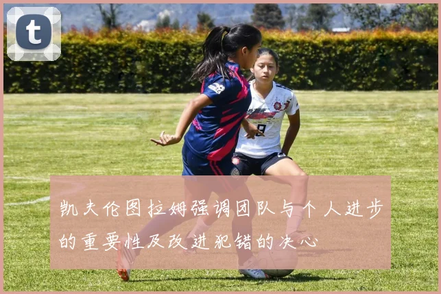 凯夫伦图拉姆强调团队与个人进步的重要性及改进犯错的决心